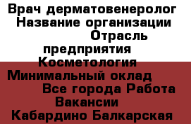 Врач-дерматовенеролог › Название организации ­ Linline › Отрасль предприятия ­ Косметология › Минимальный оклад ­ 200 000 - Все города Работа » Вакансии   . Кабардино-Балкарская респ.